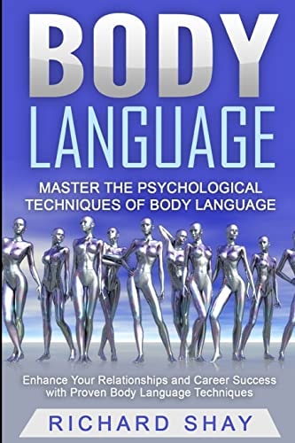 Body Language Master the Psychological Techniques of Body Language: Enhance Your Relationships and Career Success with Proven Body Language Techniques