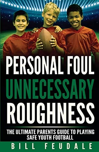 Personal Foul Unnecessay Roughness The Ultimate Parents Guide To Playing Safe Youth Football
