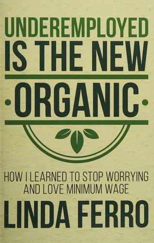 Underemployed Is the New Organic How I Learned to Stop Worrying and Love Minimum Wage