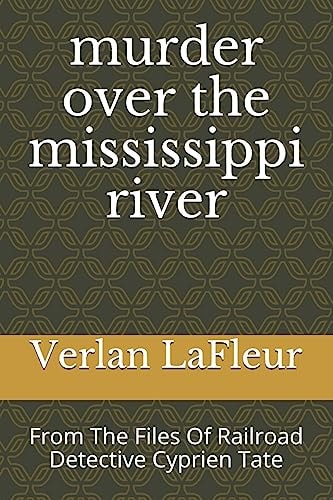 Murder Over the Mississippi River From The Files Of Railroad Detective Cyprien Tate