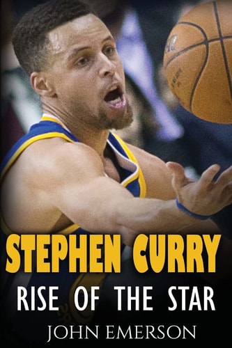 Stephen Curry Rise of the Star. The Inspiring and Interesting Life Story from a Struggling Young Boy to Become the Legend. Life of Stephen Curry - One of the Best Basketball Shooters in History.