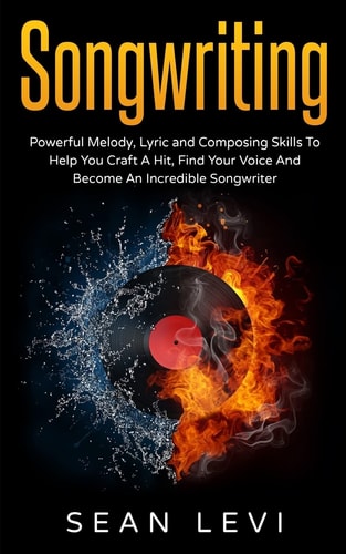 Songwriting Powerful Melody, Lyric & Composing Skills to Help You Craft a Hit