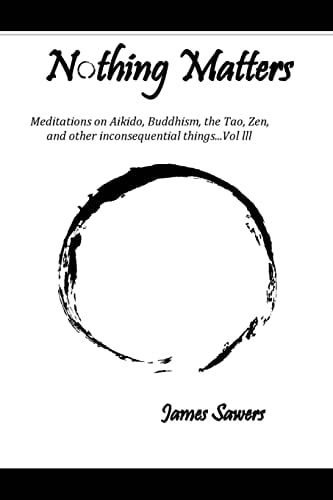 Nothing Matters Meditations on Aikido, Buddhism, the Tao, Zen, and Other Inconsequential Things... . Vol. Lll