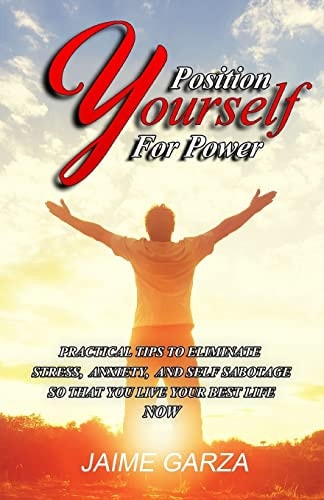 Position Yourself for Power Practical Tips to Eliminate Stress, Anxiety, and Self-Sabotage So That You Live Your Best Life Now
