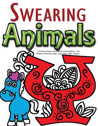 Swearing Animals: a Hilarious Swear Word Adult Coloring Book Fun Sweary Colouring: Dogs, Cats, Owls, Pigs, Horses...