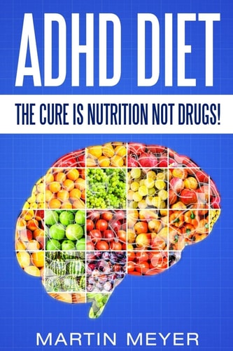 ADHD Diet The Cure Is Nutrition Not Drugs (For: Children, Adult Add, Marriage, Adults, Hyperactive Child) - Solution Without Drugs Or Medication