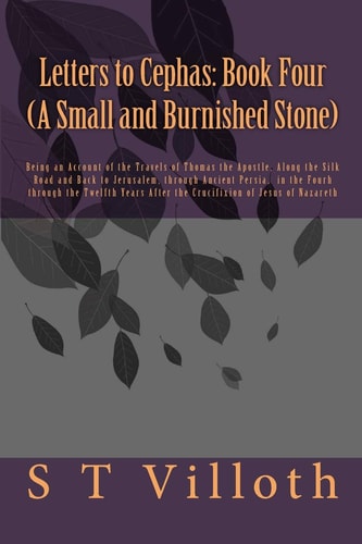 Letters to Cephas Book Four (A Small and Burnished Stone): The Travels of Thomas the Apostle from India to Jerusalem in the Fourth Through Twelfth Years After the Crucifixion of Jesus of Nazareth