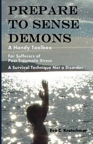 Prepare To Sense Demons A Handy Toolbox For Sufferers Of Post-Traumatic Stress - A Survival Technique Not A Disorder