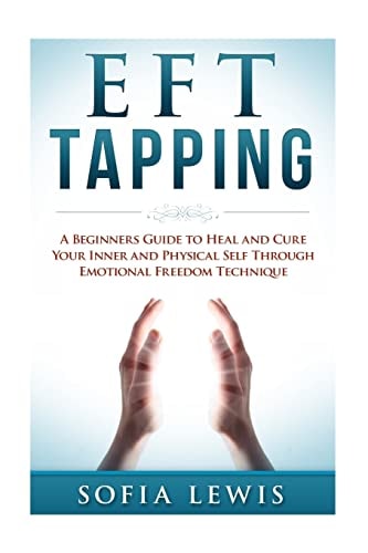 EFT and Tapping A Beginners Guide to Heal and Cure Your Inner and Physical Self Through Emotional Freedom Technique