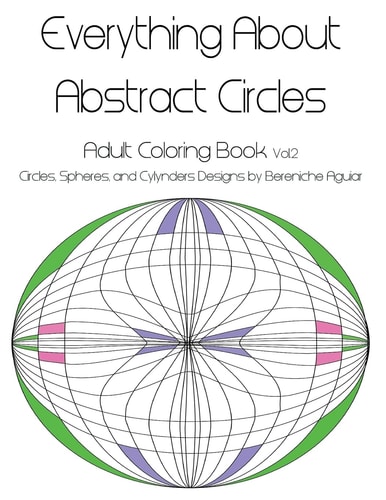 Everything About Abstract Circles Adult Coloring Book Vol.2 Circles, Spheres, and Cylynders Designs by Bereniche Aguiar