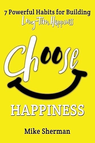 Choose Happiness 7 Powerful Habits for Building Long-Term Happiness