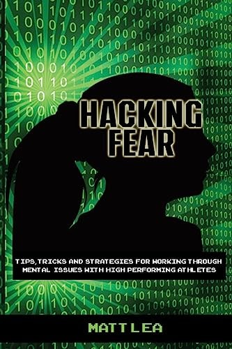 Hacking Fear Tips, Tricks, and Strategies for Working Through Mental Issues with High Performing Athletes