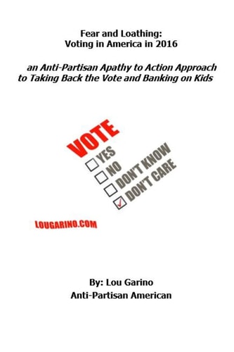Fear and Loathing: Voting in America In 2016 An Anti-Partisan Apathy to Action Approach to Taking Back the Vote and Banking on Kids
