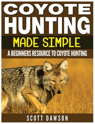 Coyote Hunting Made Simple A Beginners Resource to Coyote Hunting