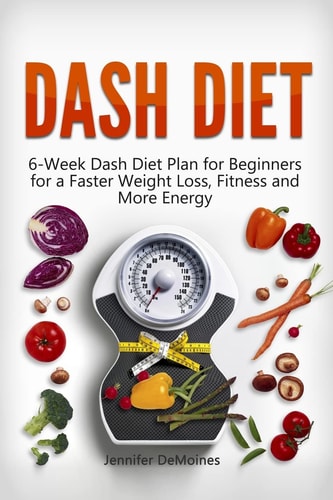 DASH Diet 6-Week Dash Diet Plan for Beginners for a Faster Weight Loss, Fitness and More Energy