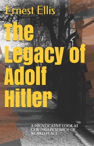 The Legacy of Adolf Hitler A Provocative Look at Our Past in Search of World Peace