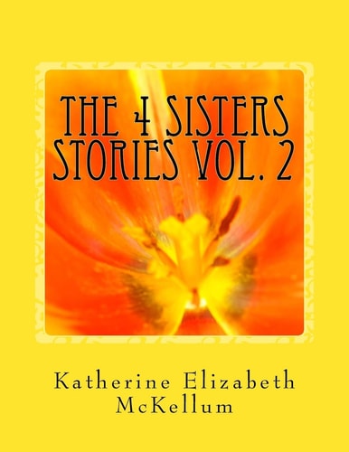 The 4 Sisters Stories VOL. 2 More Writings of My Family Members from Inside an Insane Asylum