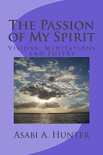 The Passion of My Spirit Visions, Meditations and Poetry