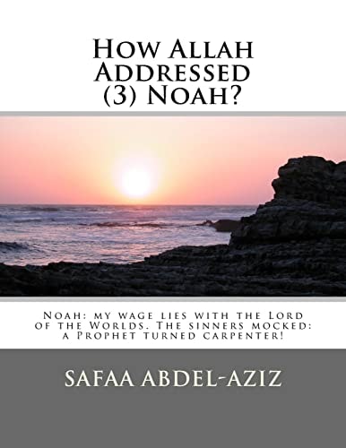 How Allah Addressed (3) Noah? Noah: My Wage Lies with the Lord of the Worlds. The Sinners Mocked: a Prophet Turned Carpenter!