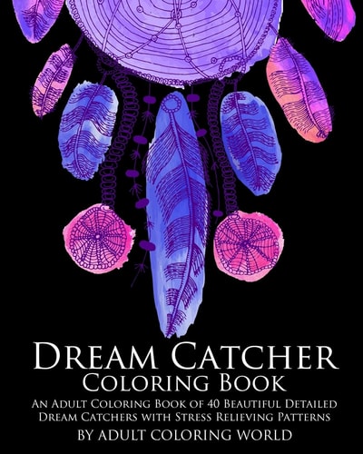 Dream Catcher Coloring Book An Adult Coloring Book of 40 Beautiful Detailed Dream Catchers with Stress Relieving Patterns