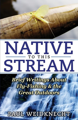 Native to This Stream Brief Writings about Fly-Fishing and the Great Outdoors