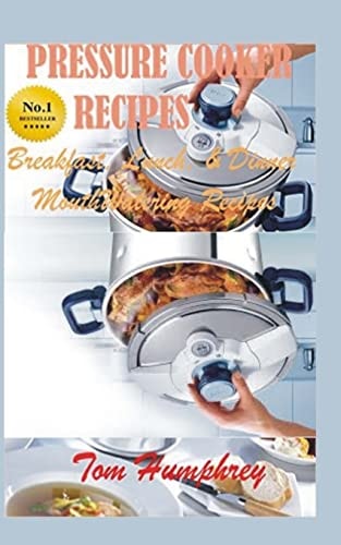 Pressure Cooker Recipes (Breakfast, Lunch, and Dinner Mouth-Watering Recipes)