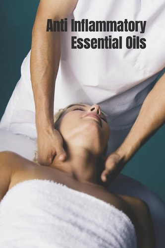 Anti Inflammatory Essential Oils Ridding Inflmammation with Aromatherapy. How to Use Essential Oils to Relieve Inflammation and Heal Pain