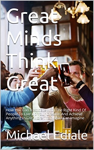 Great Minds Think Great How You Can Associate With Great People to Live Up Your Dream Moer Than You Can Imagine