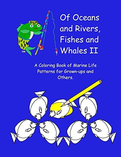 Of Oceans and Rivers, Fishes and Whales II A Coloring Book of Marine Life Patterns for Grown-Ups and Others