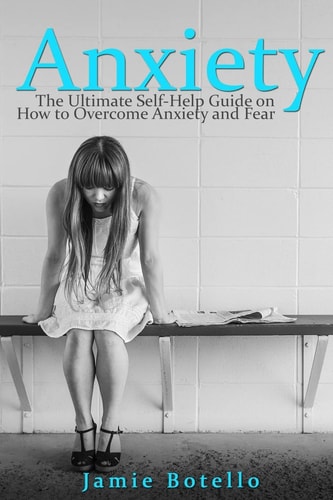 Anxiety The Ultimate Self-Help Guide on How to Overcome Anxiety and Fear