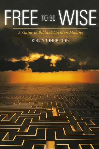 Free to Be Wise A Guide to Biblical Decision Making