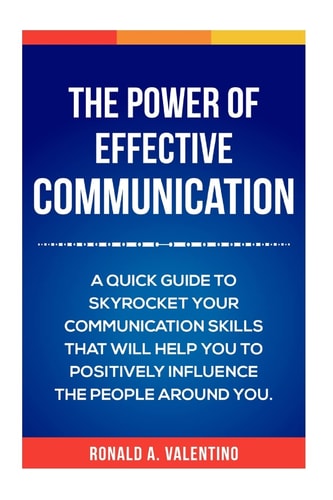 The Power of Effective Communication The Ultimate Guide to Skyrocket Your Communication Skills and Influence the People Around You (improve Social Skills, Talk to Anyone, and Improve Your Life)