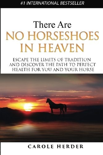 There Are No Horseshoes in Heaven Escape the Limits of Tradition and Discover the Path to Perfect Health for You and Your Horse