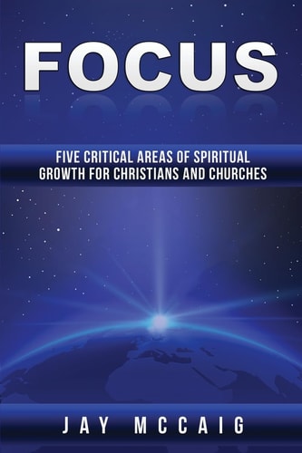 Focus Five Critical Areas of Spiritual Growth for Christians and Churches