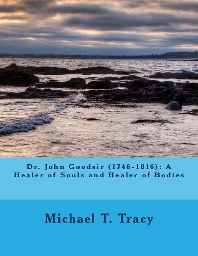 Dr. John Goodsir (1746-1816) A Healer of Souls and Healer of Bodies