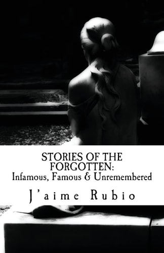 Stories of the Forgotten Infamous, Famous and Unremembered