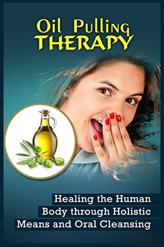 Oil Pulling Therapy Healing the Human Body Through Holistic Means and Oral Cleansing