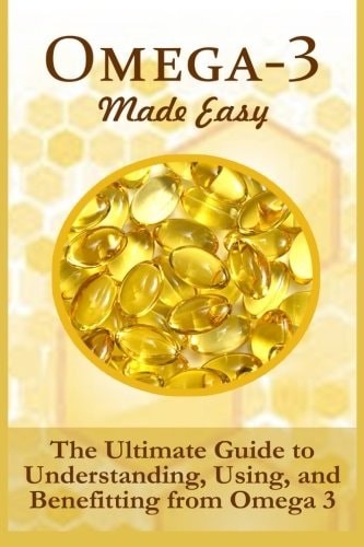 Omega-3 Made Easy The Ultimate Guide To Understanding, Using, And Benefiting From Omega 3