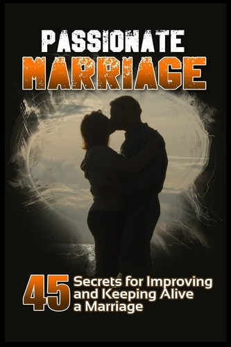Passionate Marriage 45 Secrets for Improving and Keeping Alive a Marriage