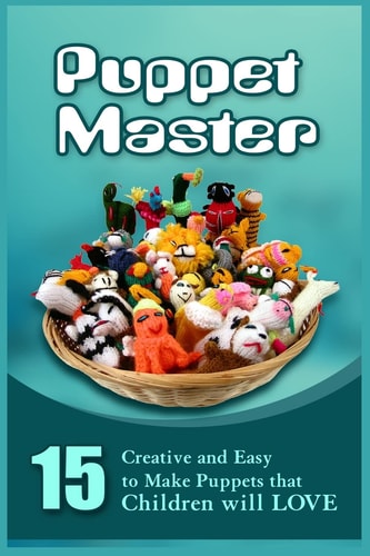 Puppet Master 11 Creative and Easy to Make Puppets That Children Will Love