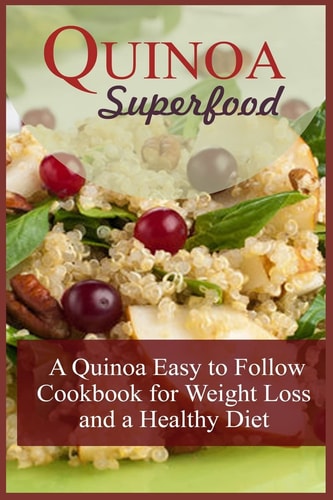 Quinoa Superfood A Quinoa Easy To Follow Cookbook For Weight Loss And A Healthy Diet