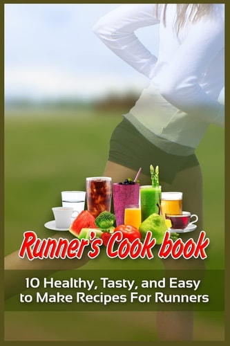 Runner's Cookbook 10 Healthy, Tasty, and Easy to Make Recipes For Runners