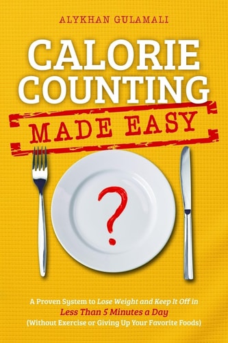 Calorie Counting Made Easy A Proven System to Lose Weight and Keep It Off in Less Than 5 Minutes a Day (Without Exercise Or Giving Up Your Favorite Foods)