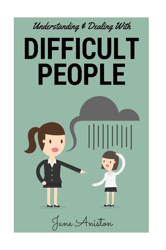 Difficult People Understanding and Dealing with Difficult People, Bullying and Emotional Abuse at Home and in the Workplace