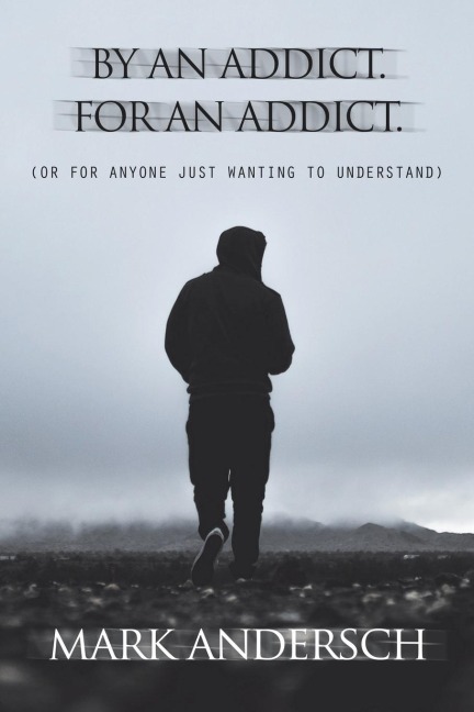 By an Addict, for an Addict: Or for Anyone Just Wanting to Understand