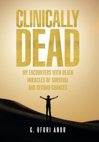 Clinically Dead My Encounters with Death, Miracles of Survival, and Second Chances