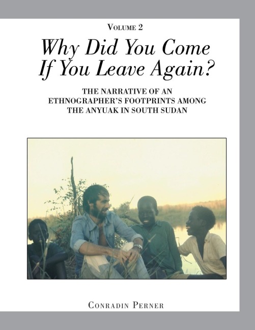 Why Did You Come If You Leave Again? Volume 2: THE NARRATIVE OF AN ETHNOGRAPHER?S FOOTPRINTS AMONG THE ANYUAK IN SOUTH SUDAN
