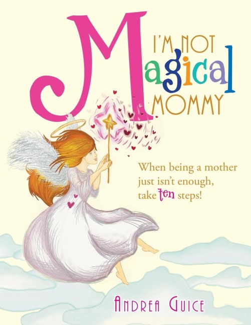 Im Not Magical Mommy: When Being a Mother Just Isnt Enough, Take Ten Steps!