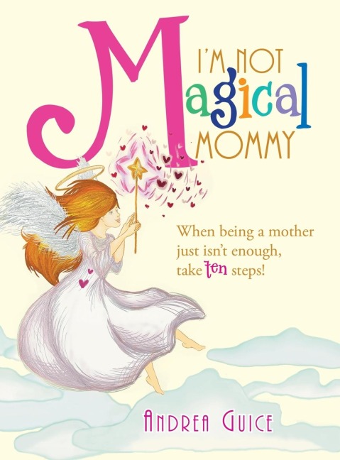 Im Not Magical Mommy: When Being a Mother Just Isnt Enough, Take Ten Steps!