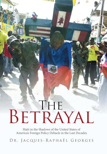 The Betrayal Haiti in the Shadows of the United States of America's Foreign Policy Debacle in the Last Decades